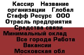 Кассир › Название организации ­ Глобал Стафф Ресурс, ООО › Отрасль предприятия ­ Средства связи › Минимальный оклад ­ 49 000 - Все города Работа » Вакансии   . Московская обл.,Звенигород г.